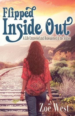 Flipped Inside Out: A Life Unraveled and Reawakened in the Sixties