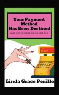 bokomslag Your Payment Has Been Declined (and other shocking things about me.)