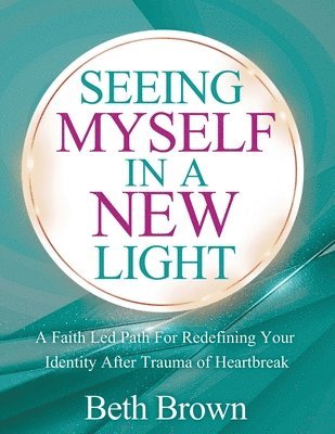 Beth Brown - Seeing Myself In A New Light: A Faith Let Path For Redefining Your Identity After Trauma Or Heartbreak: A Faith Let Path For Redefining Your Identity, Häftad
