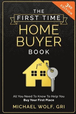 Michael Wolf - The First Time Homebuyer Book: All You Need to Know to Help Buy Your First Place, Häftad