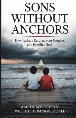 Son's Without Anchors: How Fathers Return, Sons Forgive, and Families Heal