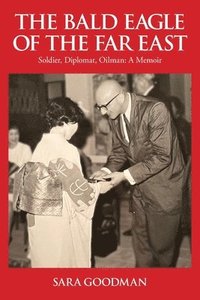 bokomslag The Bald Eagle of the Far East: Soldier, Diplomat, Oilman: A Memoir