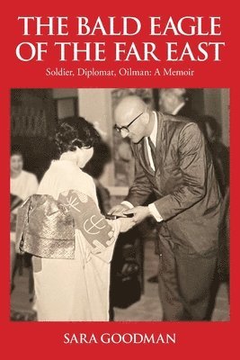 The Bald Eagle of the Far East: Soldier, Diplomat, Oilman: A Memoir 1