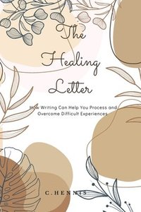 bokomslag The Healing Letter: How Writing Can Help You Process and Overcome Difficult Experiences