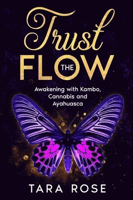 Tara Rose - Trust the Flow: Awakening with Kambo, Cannabis and Ayahuasca, Häftad