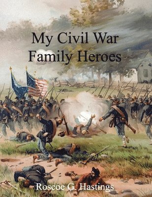 Roscoe G Hastings, Roscoe G. Hastings - My Civil War Family Heroes, Häftad