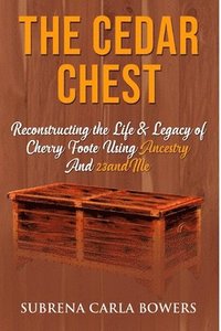 bokomslag The Cedar Chest: Reconstructing the Life & Legacy of Cherry Foote Using Ancestry And 23andme