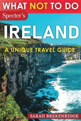 What Not To Do - Ireland (A Unique Travel Guide)