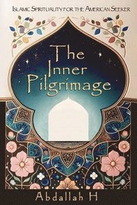 bokomslag The Inner Pilgrimage: Islamic Spirituality for the American Seeker (Islam for beginners Inspirational Islamic Books Understanding Islam Pale