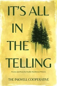 bokomslag It's All in the Telling: Poetry and Prose by Pacific Northwest Writers