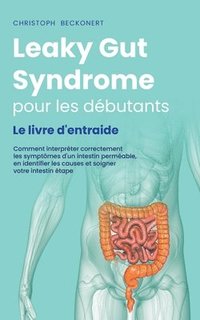 bokomslag Leaky Gut Syndrome pour les dbutants Le livre d'entraide Comment interprter correctement les symptmes d'un intestin permable, en identifier les causes et soigner votre intestin tape par