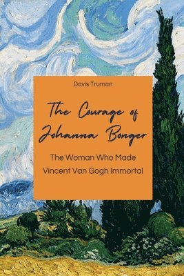 bokomslag The Courage of Johanna Bonger The Woman Who Made Vincent Van Gogh Immortal