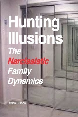 Brian Gibson - Hunting Illusions The Narcissistic Family Dynamics, Häftad