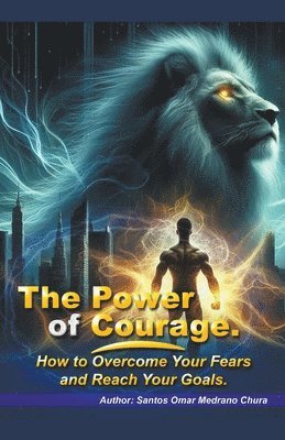 Power of Courage. How to Overcome Your Fears and Reach Your Goals.