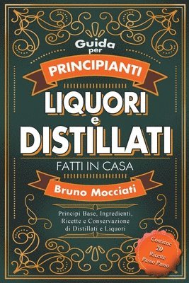 bokomslag Guida Pratica per Principianti - Liquori e Distillati Fatti in Casa - Principi Base, Ingredienti, Ricette e Conservazione di Distillati e Liquori