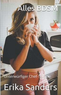Erika Sanders - Alles BDSM. Unterwürfiger Chef-Trilogie, Häftad