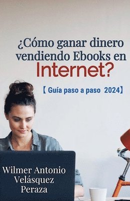 Wilmer Antonio Velásquez Peraza - ¿Como ganar dinero vendiendo Ebooks en Internet? Guia paso a paso 2024., Häftad