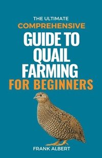 bokomslag The Ultimate Comprehensive Guide To Quail Farming For Beginners