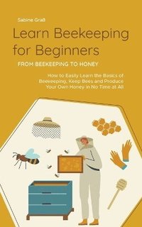 bokomslag Learn Beekeeping for Beginners - From Beekeeping to Honey