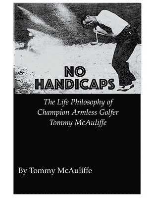 No Handicaps - The Life Philosophy of Champion Armless Golfer Tommy McAuliffe 1