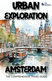 bokomslag Urban Exploration - Amsterdam The Comprehensive Travel Guide