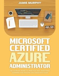 bokomslag Microsoft Certified Azure Administrator The Ultimate Guide to Practice Test Questions, Answers and Master the Associate Exam