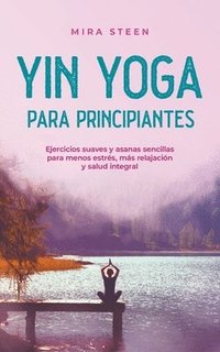 bokomslag Yin Yoga para principiantes Ejercicios suaves y asanas sencillas para menos estrs, ms relajacin y salud integral