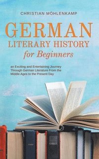 bokomslag German Literary History for Beginners an Exciting and Entertaining Journey Through German Literature From the Middle Ages to the Present Day