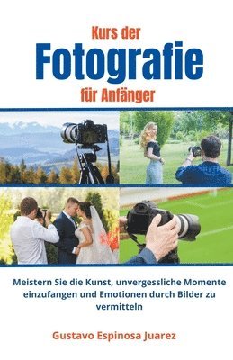 Kurs der Fotografie fr Anfnger Meistern Sie die Kunst, unvergessliche Momente einzufangen und Emotionen durch Bilder zu vermitteln 1