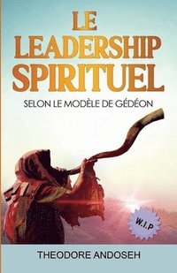 bokomslag Le Leadership Spirituel Selon le modele de Gedeon