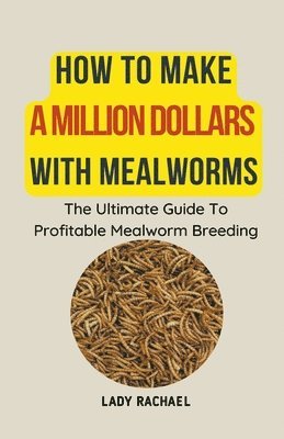 bokomslag How To Make A Million Dollars With Mealworms