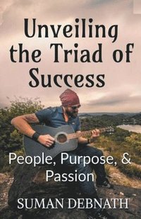 bokomslag Unveiling the Triad of Success - People, Purpose, & Passion