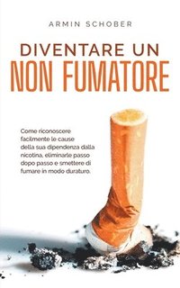 bokomslag Diventare un non fumatore Come riconoscere facilmente le cause della sua dipendenza dalla nicotina, eliminarle passo dopo passo e smettere di fumare in modo duraturo.