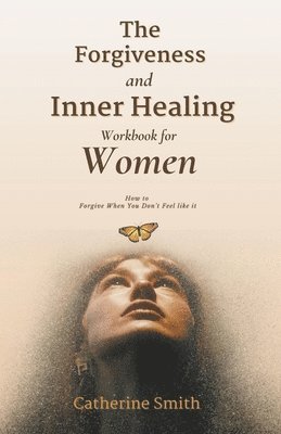 The Forgiveness and Inner Healing Workbook for Women 1