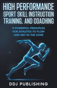 bokomslag High Performance Sport Skill Instruction, Training, and Coaching. 9 Powerful Principles for Athletes to Flow and Get in the Zone