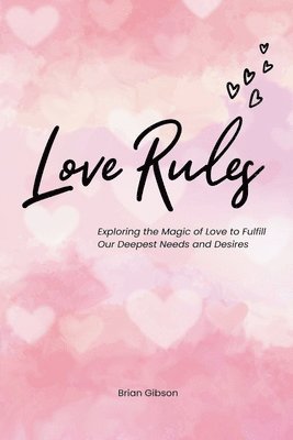 Love Rules Exploring the Magic of Love to Fulfill Our Deepest Needs and Desires 1