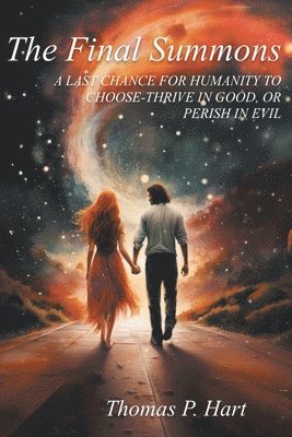 FINAL SUMMONS-A LAST CHANCE FOR HUMANITY TO CHOOSE-THRIVE IN GOOD, OR PERISH IN EVIL--The Sequel to A Summons