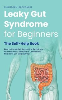 bokomslag Leaky Gut Syndrome for Beginners - The Self-Help Book - How to Correctly Interpret the Symptoms of a Leaky Gut, Identify the Causes and Heal Your Gut Step by Step
