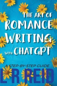 bokomslag The Art of Romance Writing with ChatGPT A Step-by-Step Guide