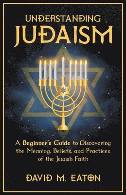 Understanding Judaism A Beginners Guide to Discovering the Meaning, Beliefs, and Practices of the Jewish Faith 1