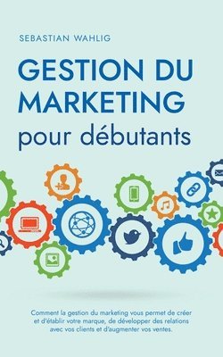 bokomslag Gestion du marketing pour dbutants Comment la gestion du marketing vous permet de crer et d'tablir votre marque, de dvelopper des relations avec vos clients et d'augmenter vos ventes.