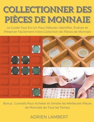 bokomslag Collectionner des Pièces de Monnaie.Le Guide Tout-En-Un Pour Débuter, Identifier, Évaluer et Préserver Facilement Votre Collection de Pièces de Monnaie