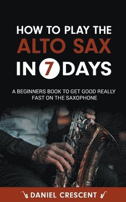 How To Play The Alto Sax in 7 Days