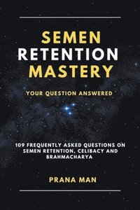 bokomslag Semen Retention Mastery-Your Question Answered-109 Frequently Asked Questions on Semen Retention, Celibacy and Brahmacharya