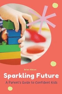 bokomslag Sparkling Future A Parent's Guide to Confident Kids
