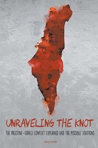 bokomslag Unraveling the Knot The Palestine-Israeli Conflict Explained And The Possible Solutions