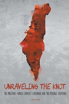 bokomslag Unraveling the Knot The Palestine-Israeli Conflict Explained And The Possible Solutions