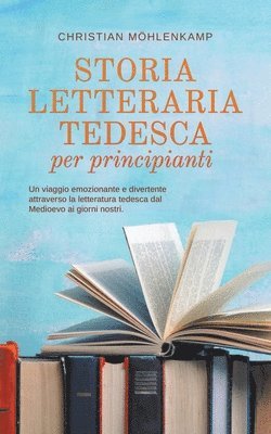 bokomslag Storia letteraria tedesca per principianti Un viaggio emozionante e divertente attraverso la letteratura tedesca dal Medioevo ai giorni nostri.