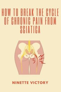 bokomslag How to Break the Cycle of Chronic Pain from Sciatica
