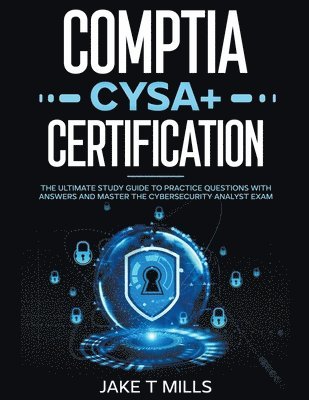 CompTIA CySA+ Certification The Ultimate Study Guide to Practice Questions With Answers and Master the Cybersecurity Analyst Exam 1